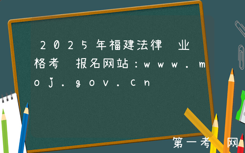 2025年福建法律职业资格考试报名网站：www.moj.gov.cn