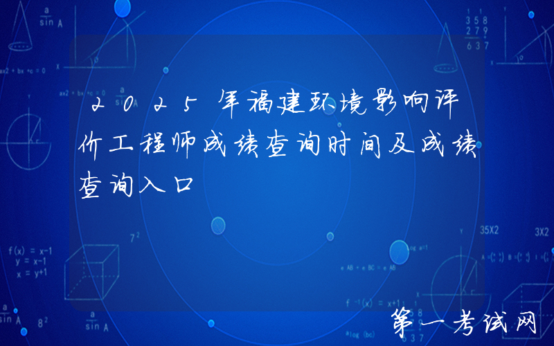 2025年福建环境影响评价工程师成绩查询时间及成绩查询入口