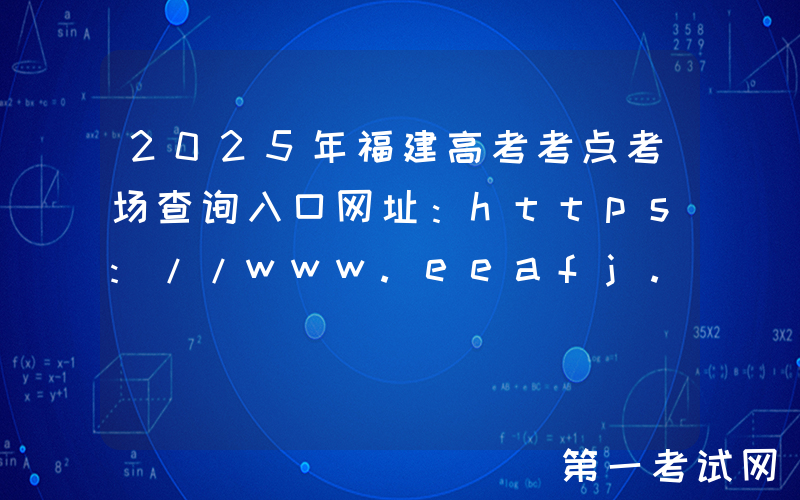 2025年福建高考考点考场查询入口网址：https://www.eeafj.cn/