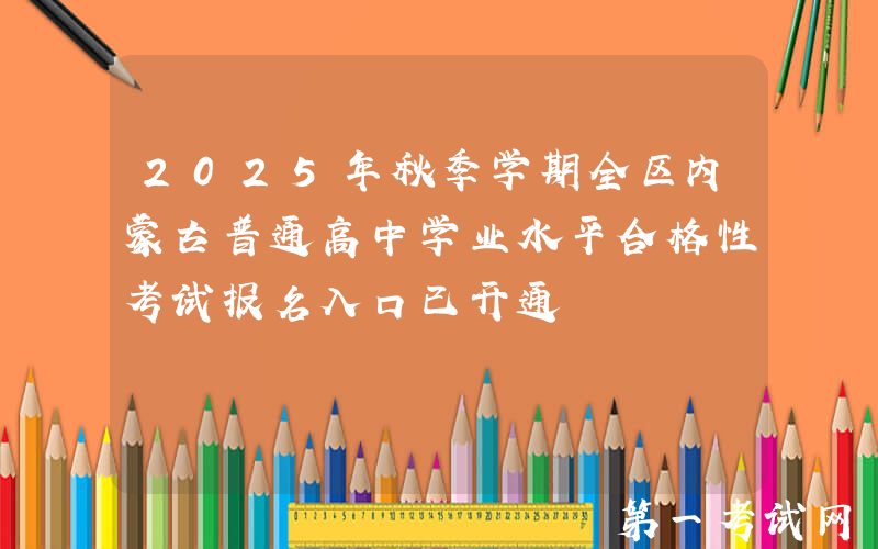 2025年秋季学期全区内蒙古普通高中学业水平合格性考试报名入口已开通