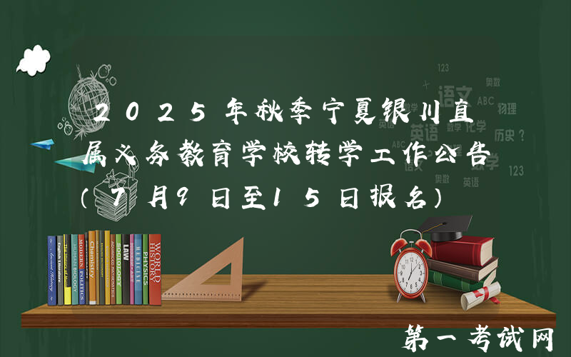 2025年秋季宁夏银川直属义务教育学校转学工作公告（7月9日至15日报名）
