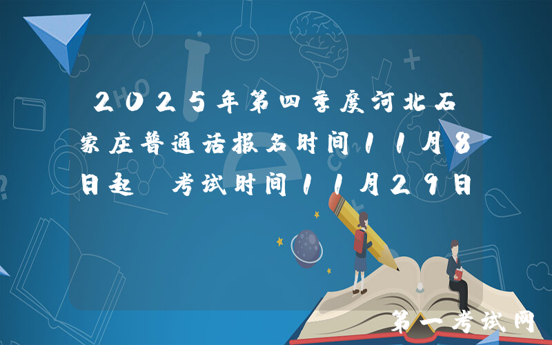 2025年第四季度河北石家庄普通话报名时间11月8日起 考试时间11月29日-30日