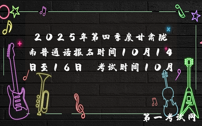 2025年第四季度甘肃陇南普通话报名时间10月14日至16日 考试时间10月25日、26日