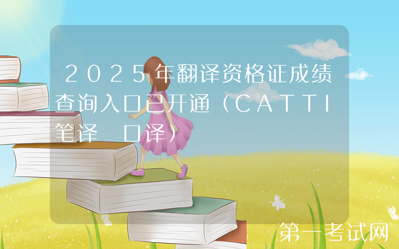2025年翻译资格证成绩查询入口已开通（CATTI笔译+口译）