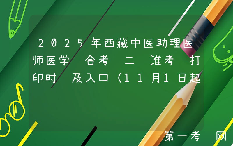 2025年西藏中医助理医师医学综合考试二试准考证打印时间及入口（11月1日起）