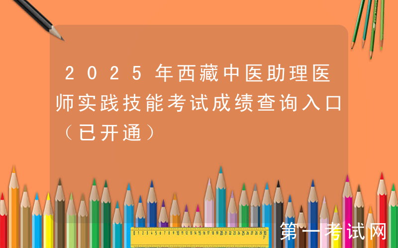 2025年西藏中医助理医师实践技能考试成绩查询入口（已开通）