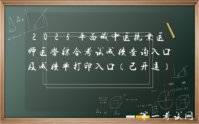 2025年西藏中医执业医师医学综合考试成绩查询入口及成绩单打印入口（已开通）