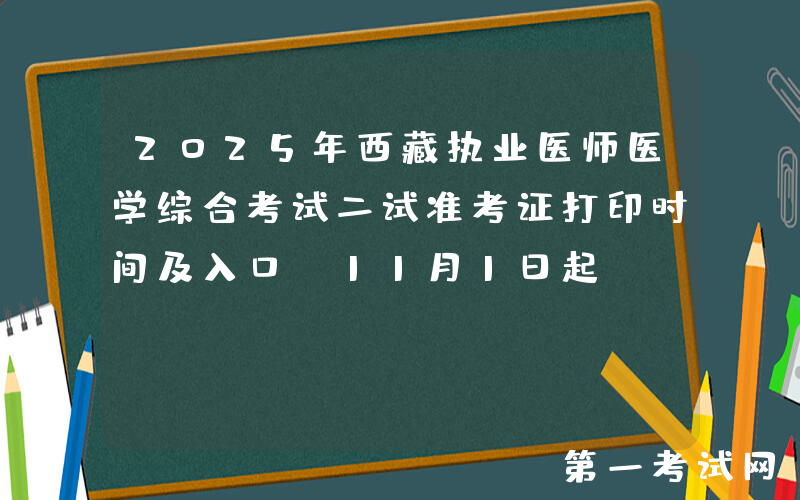 2025年西藏执业医师医学综合考试二试准考证打印时间及入口（11月1日起）
