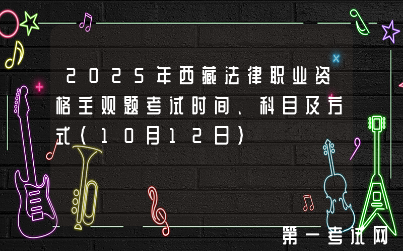2025年西藏法律职业资格主观题考试时间、科目及方式（10月12日）