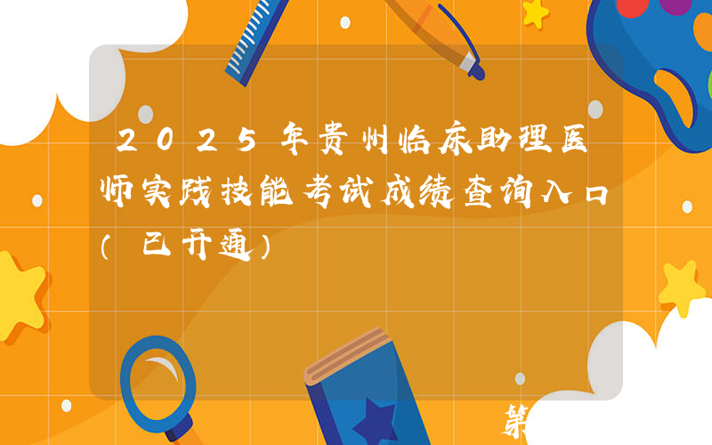 2025年贵州临床助理医师实践技能考试成绩查询入口（已开通）