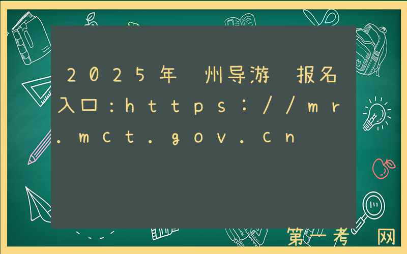 2025年贵州导游证报名入口：https://mr.mct.gov.cn