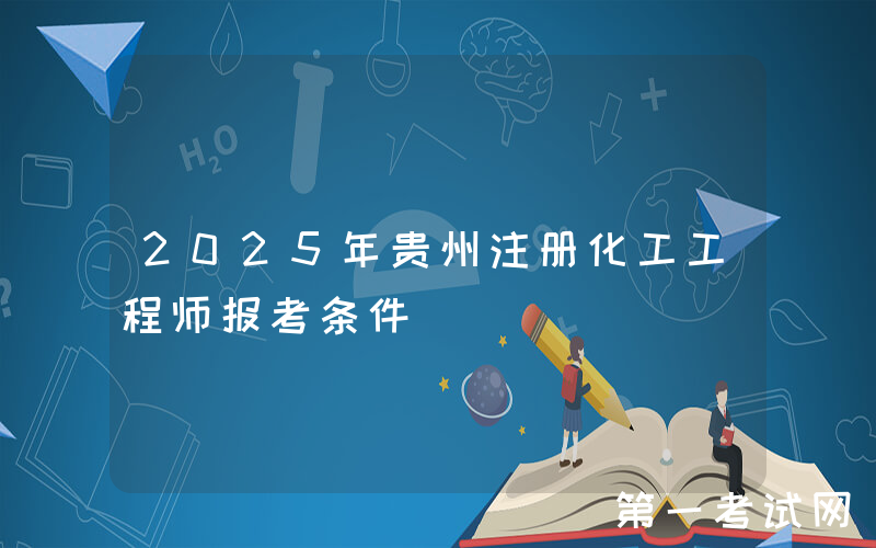 2025年贵州注册化工工程师报考条件