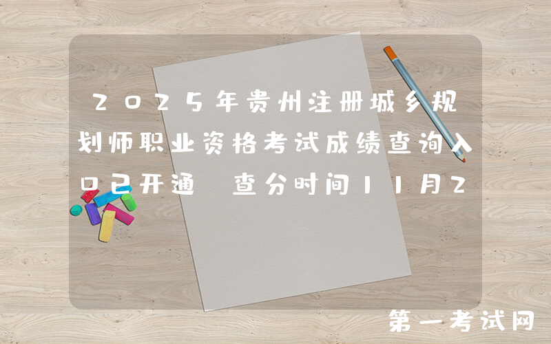 2025年贵州注册城乡规划师职业资格考试成绩查询入口已开通（查分时间11月20日起）