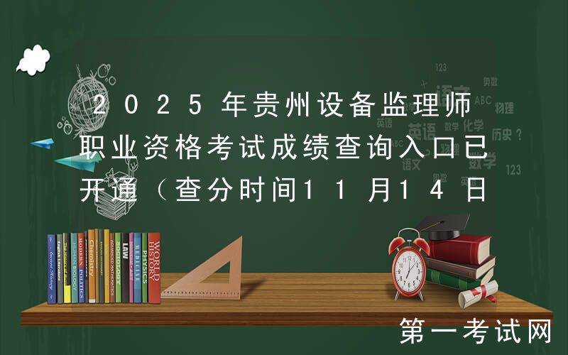 2025年贵州设备监理师职业资格考试成绩查询入口已开通（查分时间11月14日）
