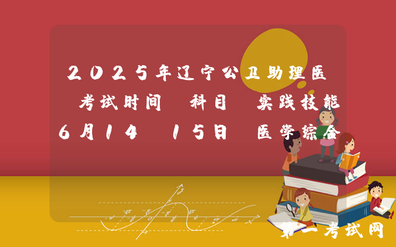 2025年辽宁公卫助理医师考试时间及科目：实践技能6月14-15日 医学综合8月23日