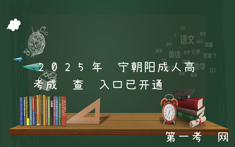 2025年辽宁朝阳成人高考成绩查询入口已开通