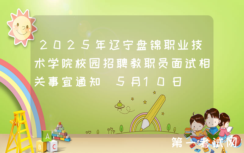 2025年辽宁盘锦职业技术学院校园招聘教职员面试相关事宜通知（5月10日）