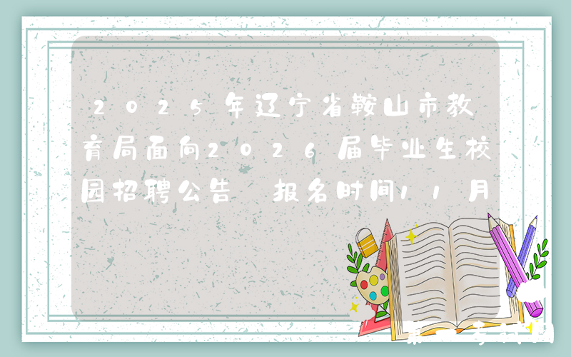 2025年辽宁省鞍山市教育局面向2026届毕业生校园招聘公告 报名时间11月3日至11月7日