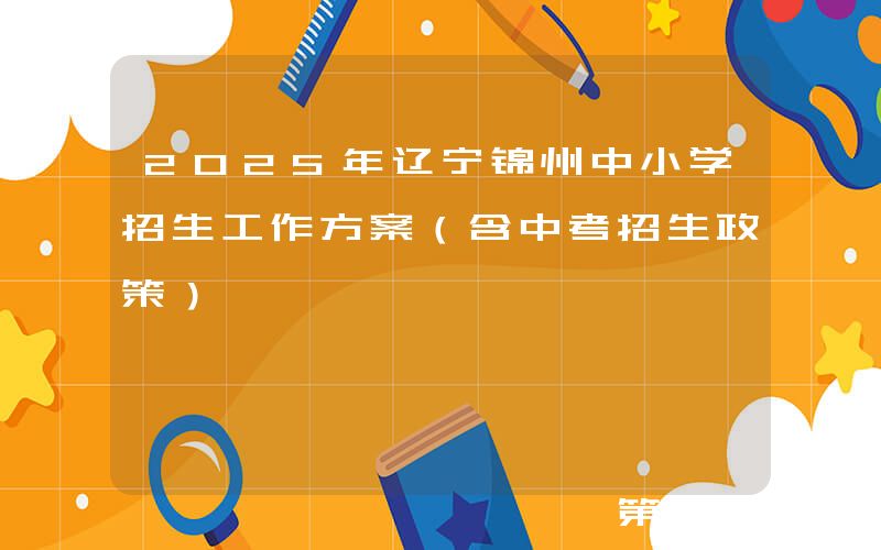 2025年辽宁锦州中小学招生工作方案（含中考招生政策）