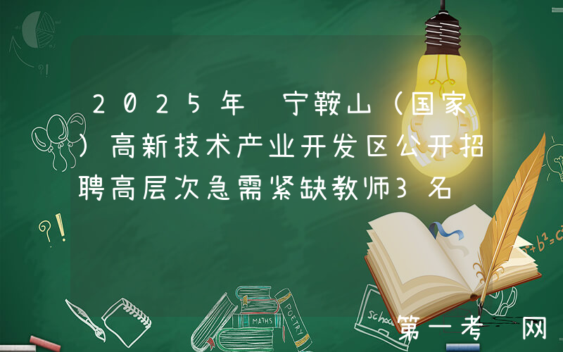 2025年辽宁鞍山（国家）高新技术产业开发区公开招聘高层次急需紧缺教师3名