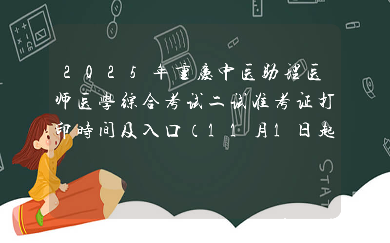 2025年重庆中医助理医师医学综合考试二试准考证打印时间及入口（11月1日起）