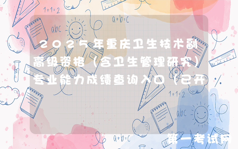 2025年重庆卫生技术副高级资格（含卫生管理研究）专业能力成绩查询入口（已开通）