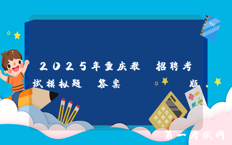 2025年重庆教师招聘考试模拟题及答案(Word版)