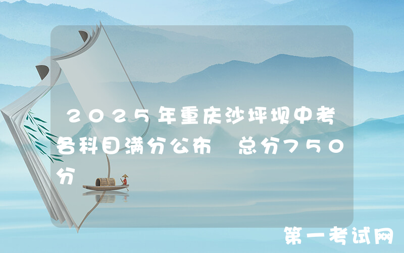 2025年重庆沙坪坝中考各科目满分公布 总分750分