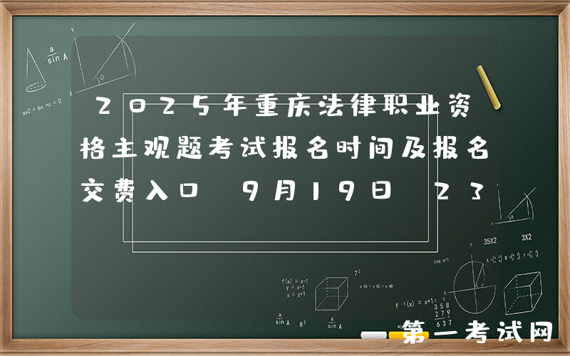 2025年重庆法律职业资格主观题考试报名时间及报名交费入口（9月19日-23日）