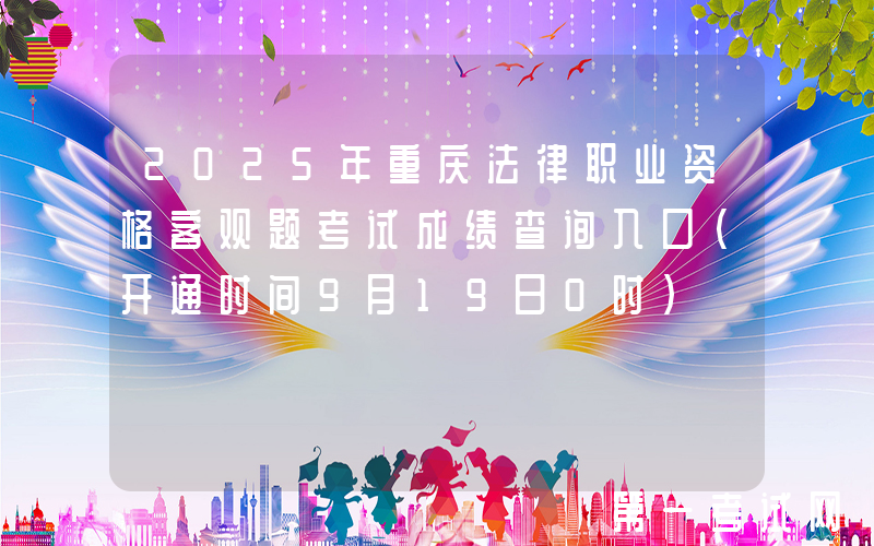 2025年重庆法律职业资格客观题考试成绩查询入口（开通时间9月19日0时）