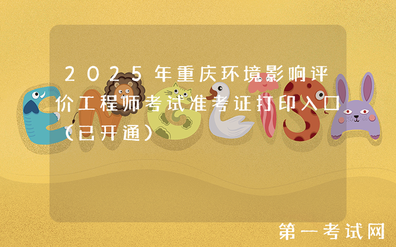 2025年重庆环境影响评价工程师考试准考证打印入口（已开通）