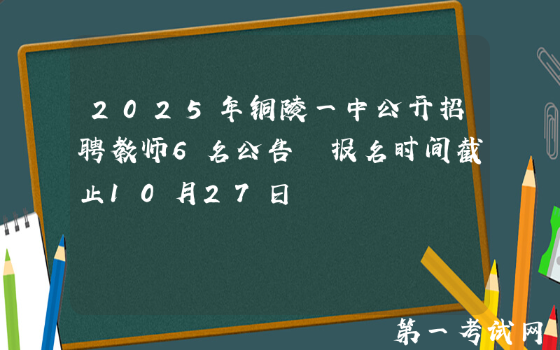 2025年铜陵一中公开招聘教师6名公告 报名时间截止10月27日
