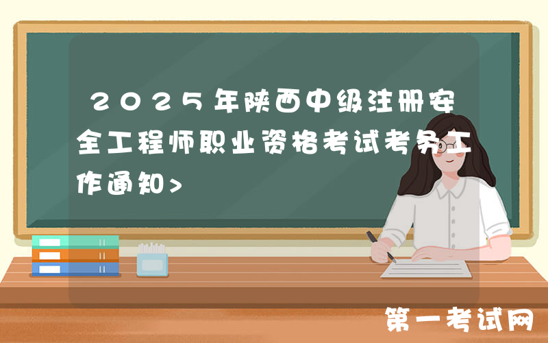 2025年陕西中级注册安全工程师职业资格考试考务工作通知