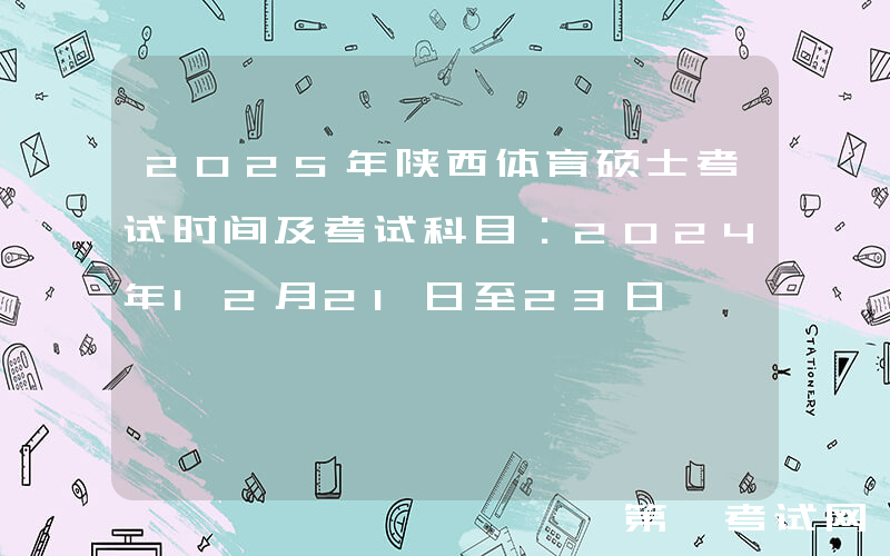2025年陕西体育硕士考试时间及考试科目：2024年12月21日至23日