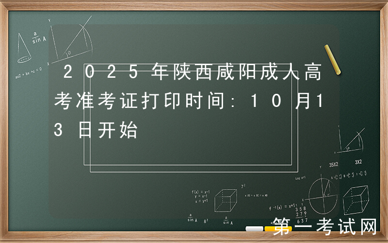 2025年陕西咸阳成人高考准考证打印时间:10月13日开始