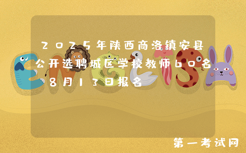 2025年陕西商洛镇安县公开选聘城区学校教师60名 8月13日报名