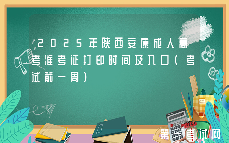 2025年陕西安康成人高考准考证打印时间及入口（考试前一周）