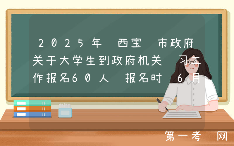 2025年陕西宝鸡市政府关于大学生到政府机关见习工作报名60人 报名时间6月30日-7月4日