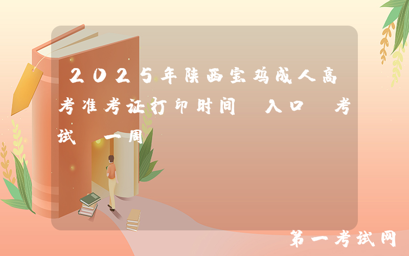 2025年陕西宝鸡成人高考准考证打印时间及入口（考试前一周）