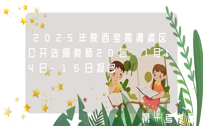 2025年陕西宝鸡渭滨区公开选调教师20名 7月14日-16日报名