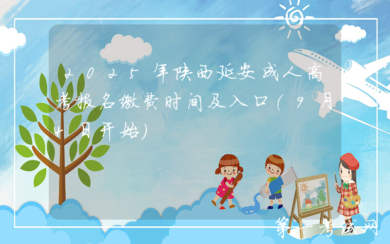 2025年陕西延安成人高考报名缴费时间及入口（9月4日开始）