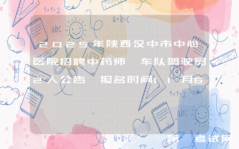 2025年陕西汉中市中心医院招聘中药师、车队驾驶员2人公告 报名时间11月6日-11月7日