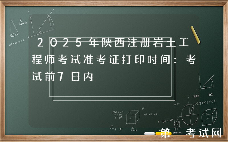 2025年陕西注册岩土工程师考试准考证打印时间：考试前7日内