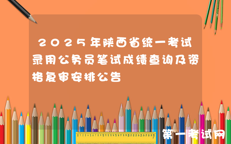 2025年陕西省统一考试录用公务员笔试成绩查询及资格复审安排公告