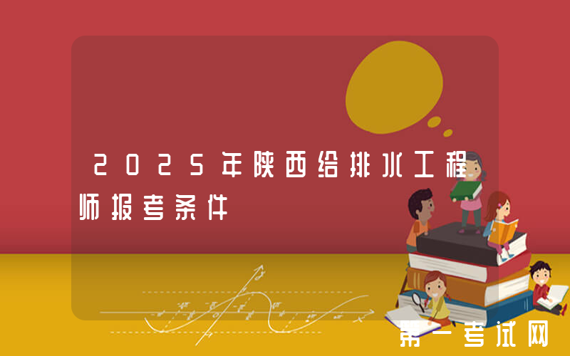 2025年陕西给排水工程师报考条件