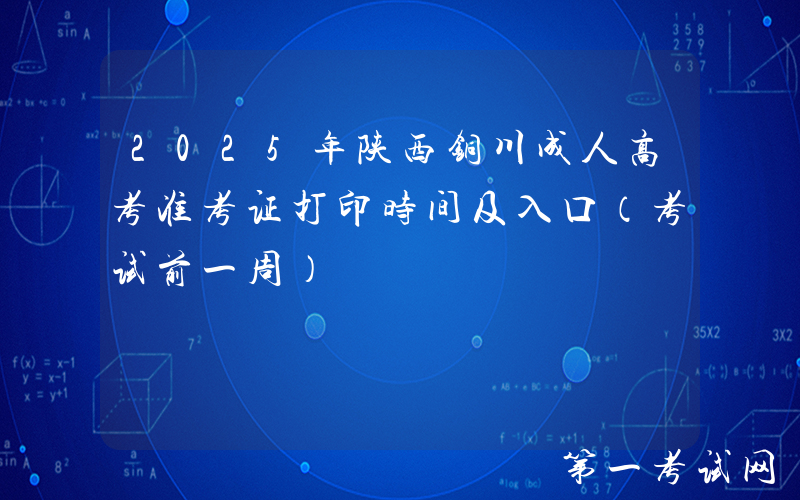 2025年陕西铜川成人高考准考证打印时间及入口（考试前一周）