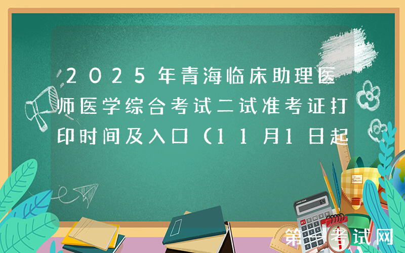 2025年青海临床助理医师医学综合考试二试准考证打印时间及入口（11月1日起）