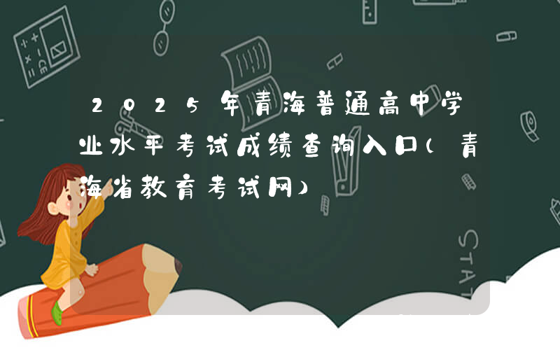 2025年青海普通高中学业水平考试成绩查询入口（青海省教育考试网）