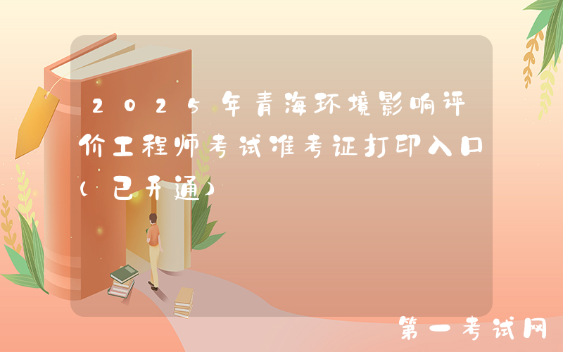 2025年青海环境影响评价工程师考试准考证打印入口（已开通）
