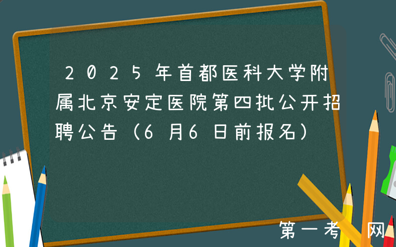 2025年首都医科大学附属北京安定医院第四批公开招聘公告（6月6日前报名）